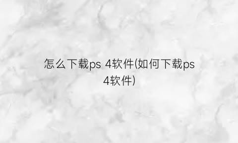 怎么下载ps4软件(如何下载ps4软件)